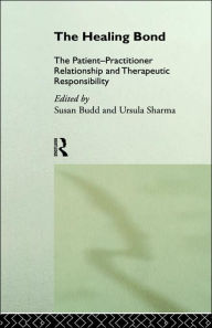 Title: The Healing Bond: The Patient-Practitioner Relationship and Therapeutic Responsibility / Edition 1, Author: Susan Budd