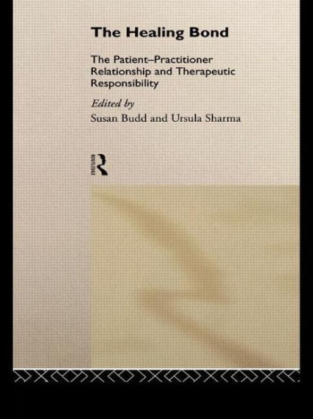 The Healing Bond: The Patient-Practitioner Relationship and Therapeutic Responsibility / Edition 1