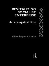 Title: Revitalizing Socialist Enterprise: A Race Against Time / Edition 1, Author: John Heath