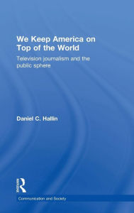 Title: We Keep America on Top of the World: Television Journalism and the Public Sphere / Edition 1, Author: Daniel Hallin
