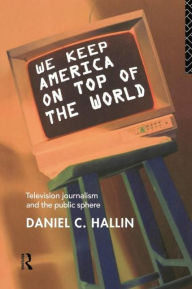 Title: We Keep America on Top of the World: Television Journalism and the Public Sphere, Author: Daniel Hallin