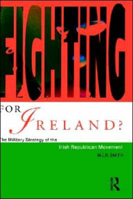 Title: Fighting for Ireland?: The Military Strategy of the Irish Republican Movement / Edition 1, Author: M.L.R. Smith