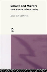 Title: Smoke and Mirrors: How Science Reflects Reality / Edition 1, Author: James Robert Brown