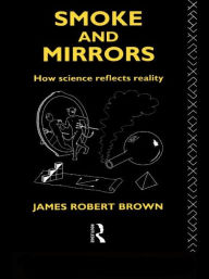 Title: Smoke and Mirrors: How Science Reflects Reality / Edition 1, Author: James Robert Brown