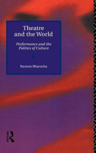 Title: Theatre and the World: Performance and the Politics of Culture, Author: Rustom Bharucha