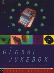 Title: The Global Jukebox: The International Music Industry / Edition 1, Author: Robert Burnett