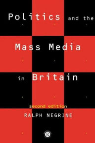 Title: Politics and the Mass Media in Britain / Edition 2, Author: Ralph Negrine