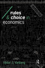 Title: Rules and Choice in Economics: Essays in Constitutional Political Economy / Edition 1, Author: Viktor J Vanberg