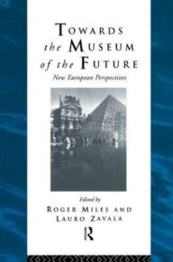 Title: Towards the Museum of the Future: New European Perspectives, Author: Roger Miles
