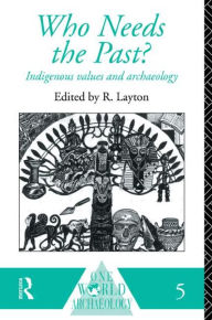 Title: Who Needs the Past?: Indigenous Values and Archaeology / Edition 2, Author: R. Layton