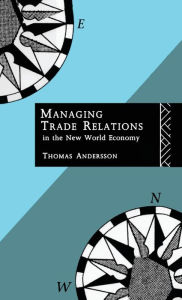Title: Managing Trade Relations in the New World Economy / Edition 1, Author: Thomas Andersson