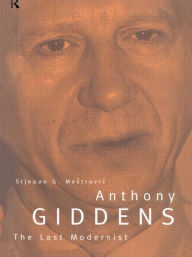 Title: Anthony Giddens: The Last Modernist / Edition 1, Author: Stjepan Mestrovic