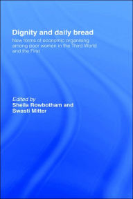 Title: Dignity and Daily Bread: New Forms of Economic Organization Among Poor Women in the Third World and the First / Edition 1, Author: Swasti Mitter