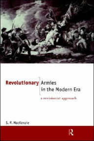 Title: Revolutionary Armies in the Modern Era: A Revisionist Approach / Edition 1, Author: S.P. Mackenzie