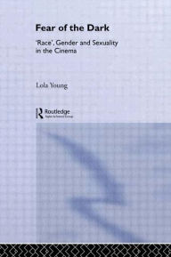Title: Fear of the Dark: 'Race', Gender and Sexuality in the Cinema / Edition 1, Author: Lola Young