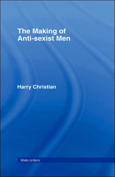 The Making of Anti-Sexist Men / Edition 1