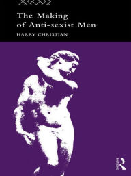 Title: The Making of Anti-Sexist Men, Author: Harry Christian