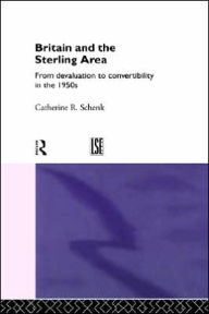 Title: Britain and the Sterling Area: From Devaluation to Convertibility in the 1950s / Edition 1, Author: Dr Catherine Schenk