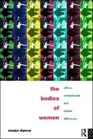 Title: The Bodies of Women: Ethics, Embodiment and Sexual Differences / Edition 1, Author: Rosalyn Diprose