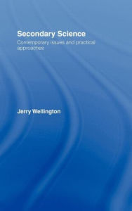 Title: Secondary Science: Contemporary Issues and Practical Approaches / Edition 1, Author: Jerry Wellington
