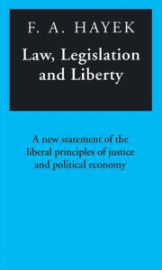 Title: Law, Legislation and Liberty: A New Statement of the Liberal Principles of Justice and Political Economy / Edition 1, Author: F.A. Hayek