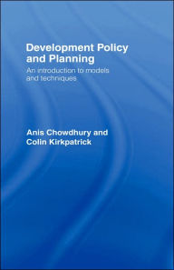 Title: Development Policy and Planning: An Introduction to Models and Techniques / Edition 1, Author: Anis Chowdhury