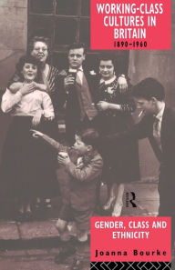 Title: Working Class Cultures in Britain, 1890-1960: Gender, Class and Ethnicity / Edition 1, Author: Prof Joanna Bourke
