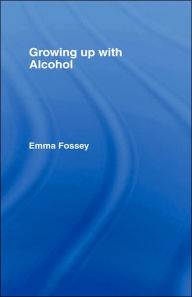 Title: Growing up with Alcohol / Edition 1, Author: Emma Fossey