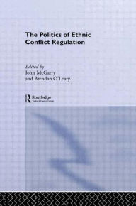 Title: The Politics of Ethnic Conflict Regulation: Case Studies of Protracted Ethnic Conflicts, Author: John McGarry