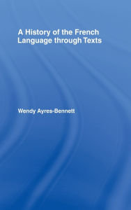 Title: A History of the French Language Through Texts / Edition 1, Author: Wendy Ayres-Bennett