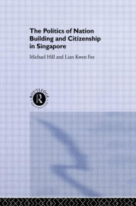 Title: The Politics of Nation Building and Citizenship in Singapore / Edition 1, Author: Michael Hill