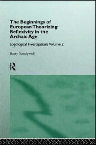 Title: The Beginnings of European Theorizing: Reflexivity in the Archaic Age: Logological Investigations: Volume Two / Edition 1, Author: Barry Sandywell