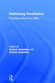 Title: Rethinking Prostitution: Purchasing Sex in the 1990s / Edition 1, Author: Graham Scambler