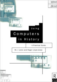 Title: Using Computers in History: A Practical Guide to Data Presentation, Analysis and the Internet / Edition 1, Author: M.J. Lewis