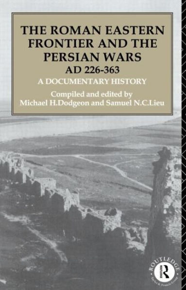 The Roman Eastern Frontier and the Persian Wars AD 226-363: A Documentary History / Edition 1