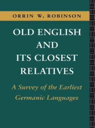 Title: Old English and its Closest Relatives: A Survey of the Earliest Germanic Languages / Edition 1, Author: Orrin W. Robinson