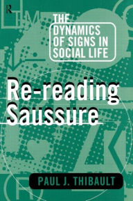 Title: Re-reading Saussure: The Dynamics of Signs in Social Life, Author: Paul J. Thibault