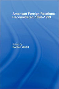 Title: American Foreign Relations Reconsidered: 1890-1993 / Edition 1, Author: Gordon Martel