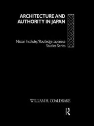 Title: Architecture and Authority in Japan / Edition 1, Author: William H. Coaldrake