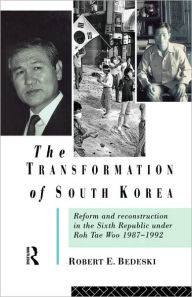 Title: The Transformation of South Korea: Reform and Reconstitution in the Sixth Republic Under Roh Tae Woo, 1987-1992 / Edition 1, Author: Robert Bedeski
