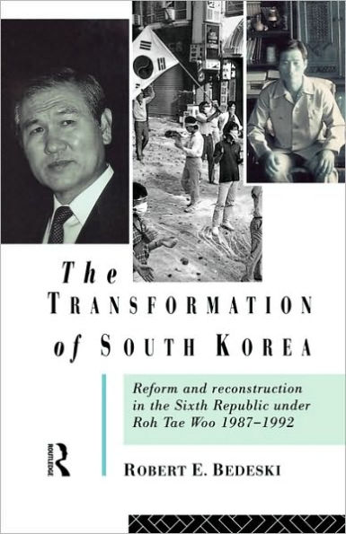 The Transformation of South Korea: Reform and Reconstitution in the Sixth Republic Under Roh Tae Woo, 1987-1992 / Edition 1