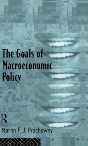 Title: The Goals of Macroeconomic Policy / Edition 1, Author: Martin Prachowny