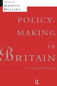 Title: Policy-Making in Britain: An Introduction / Edition 1, Author: Maurice Mullard