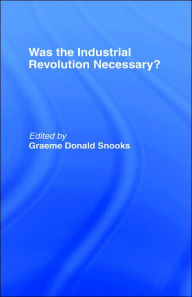 Title: Was the Industrial Revolution Necessary? / Edition 1, Author: Graeme Snooks