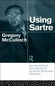 Title: Using Sartre: An Analytical Introduction to Early Sartrean Themes / Edition 1, Author: Gregory McCulloch