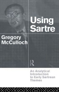 Title: Using Sartre: An Analytical Introduction to Early Sartrean Themes / Edition 1, Author: Gregory McCulloch