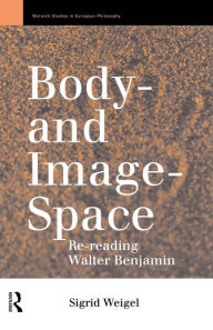 Title: Body-and Image-Space: Re-Reading Walter Benjamin, Author: Sigrid Weigel