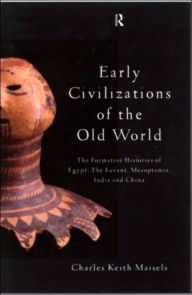 Title: Early Civilizations of the Old World: The Formative Histories of Egypt, The Levant, Mesopotamia, India and China / Edition 1, Author: Charles Keith Maisels