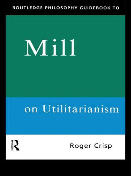 Routledge Philosophy GuideBook to Mill on Utilitarianism