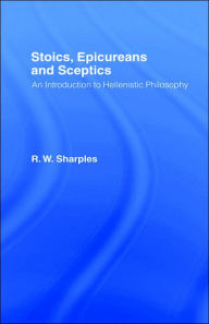 Title: Stoics, Epicureans and Sceptics: An Introduction to Hellenistic Philosophy / Edition 1, Author: R.W.  Sharples